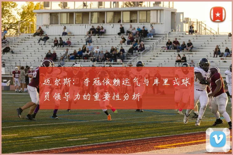 迈尔斯：夺冠依赖运气与库里式球员领导力的重要性分析