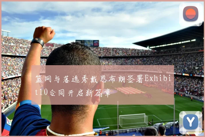 篮网与落选秀戴恩布朗签署Exhibit10合同开启新篇章